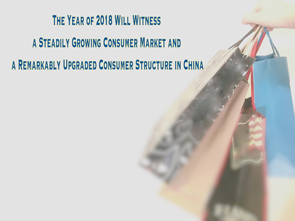 The Year of 2018 Will Witness a Steadily Growing Consumer Market and a Remarkably Upgraded Consumer Structure in China
