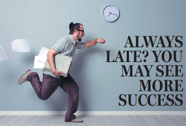 Always late? you may see more success